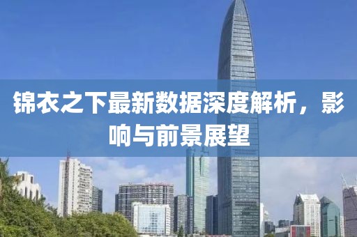 锦衣之下最新数据深度解析，影响与前景展望