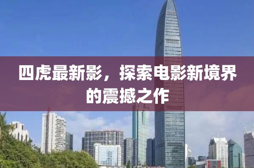 四虎最新影，探索电影新境界的震撼之作
