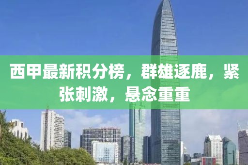 西甲最新积分榜，群雄逐鹿，紧张刺激，悬念重重