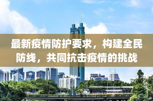最新疫情防护要求，构建全民防线，共同抗击疫情的挑战