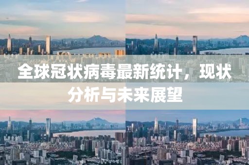 全球冠状病毒最新统计，现状分析与未来展望