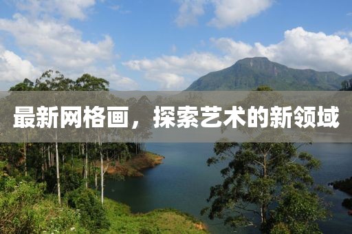最新网格画，探索艺术的新领域