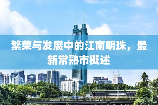 繁荣与发展中的江南明珠，最新常熟市概述