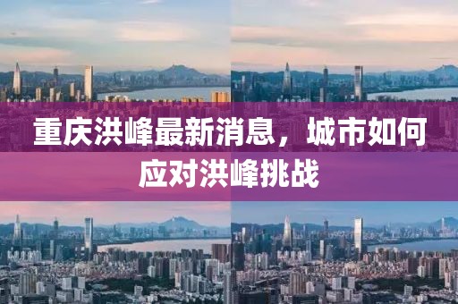 重庆洪峰最新消息，城市如何应对洪峰挑战