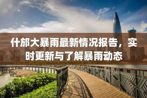 什邡大暴雨最新情况报告，实时更新与了解暴雨动态