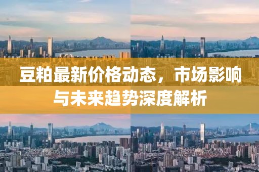 豆粕最新价格动态，市场影响与未来趋势深度解析