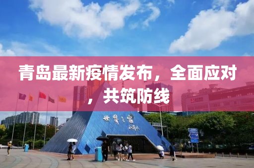 青岛最新疫情发布，全面应对，共筑防线