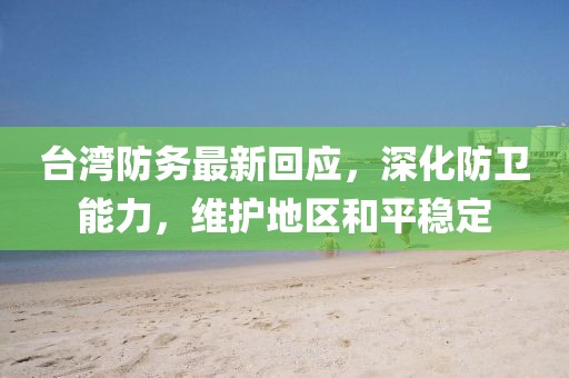 台湾防务最新回应，深化防卫能力，维护地区和平稳定