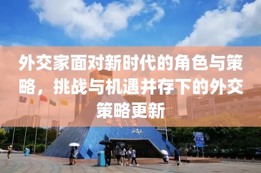 外交家面对新时代的角色与策略，挑战与机遇并存下的外交策略更新