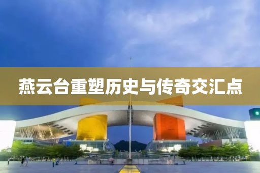 燕云台重塑历史与传奇交汇点