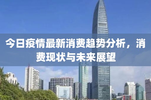 今日疫情最新消费趋势分析，消费现状与未来展望
