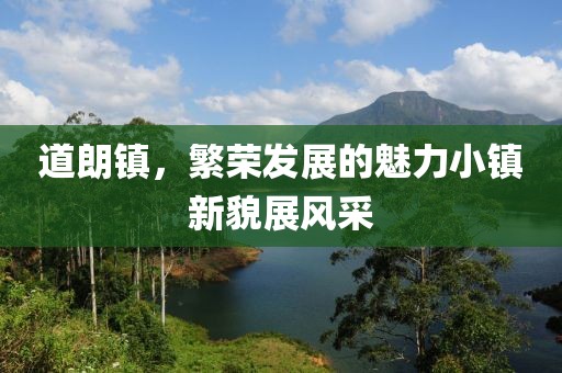道朗镇，繁荣发展的魅力小镇新貌展风采