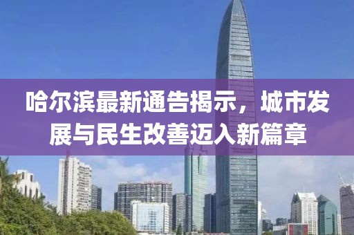 哈尔滨最新通告揭示，城市发展与民生改善迈入新篇章