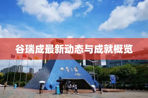 谷瑞成最新动态与成就概览