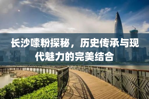 长沙嗦粉探秘，历史传承与现代魅力的完美结合