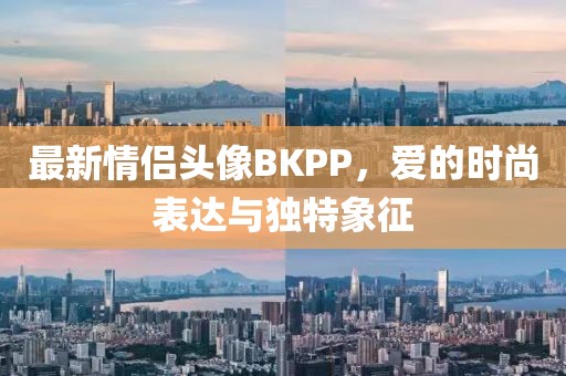 最新情侣头像BKPP，爱的时尚表达与独特象征