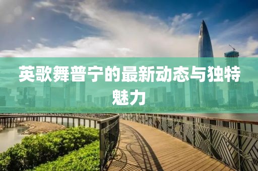 英歌舞普宁的最新动态与独特魅力