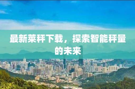 最新莱秤下载，探索智能秤量的未来