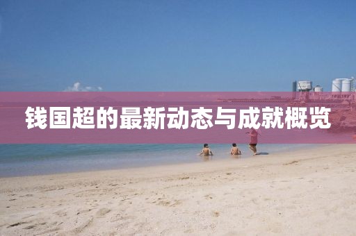 钱国超的最新动态与成就概览