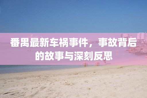 番禺最新车祸事件，事故背后的故事与深刻反思