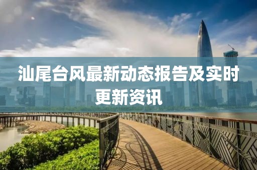 汕尾台风最新动态报告及实时更新资讯
