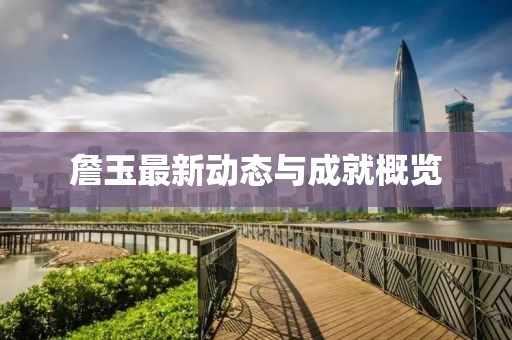 詹玉最新动态与成就概览