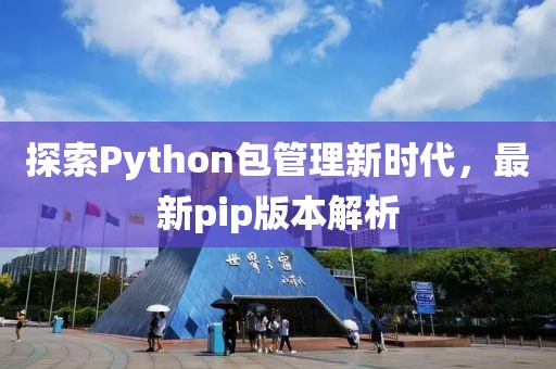 探索Python包管理新时代，最新pip版本解析