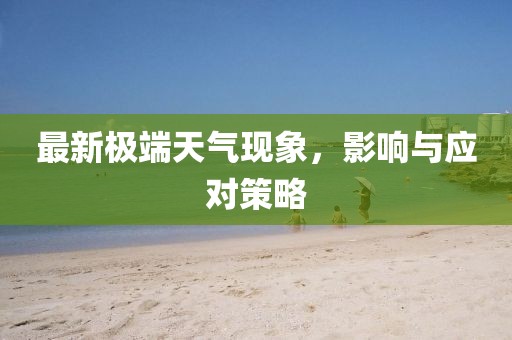 最新极端天气现象，影响与应对策略