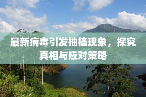 最新病毒引发抽搐现象，探究真相与应对策略