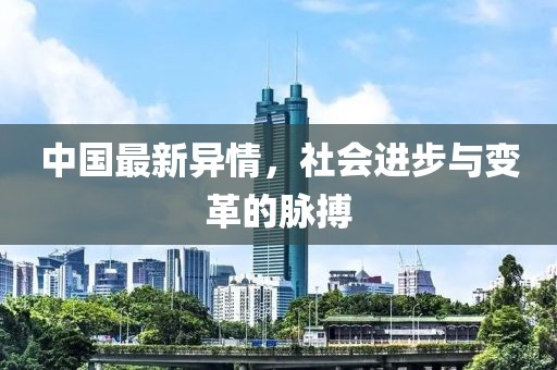 中国最新异情，社会进步与变革的脉搏