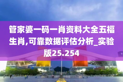 管家婆一码一肖资料大全五福生肖,可靠数据评估分析_实验版25.254