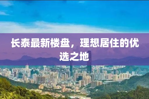 长泰最新楼盘，理想居住的优选之地