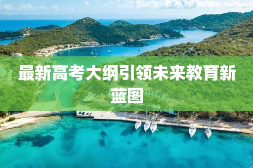 最新高考大纲引领未来教育新蓝图