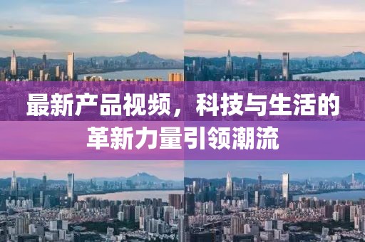 最新产品视频，科技与生活的革新力量引领潮流