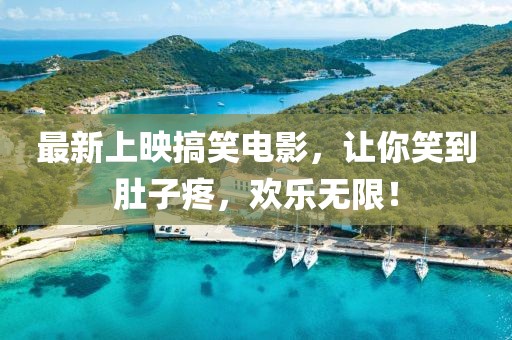 最新上映搞笑电影，让你笑到肚子疼，欢乐无限！
