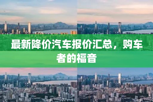 最新降价汽车报价汇总，购车者的福音