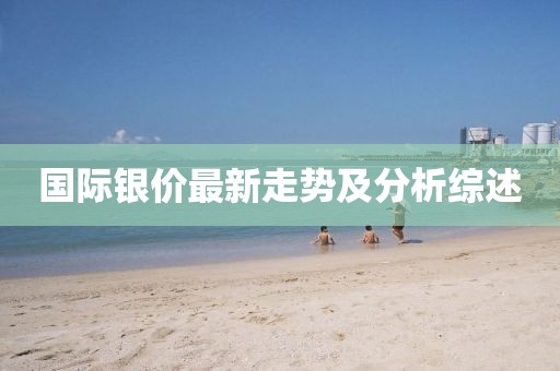 国际银价最新走势及分析综述