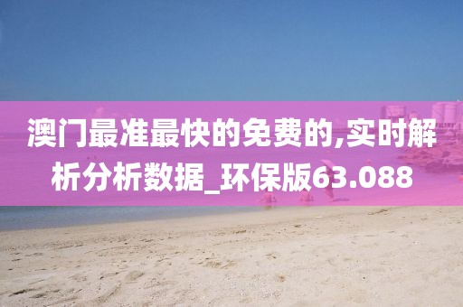 澳门最准最快的免费的,实时解析分析数据_环保版63.088