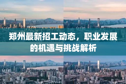 郑州最新招工动态，职业发展的机遇与挑战解析