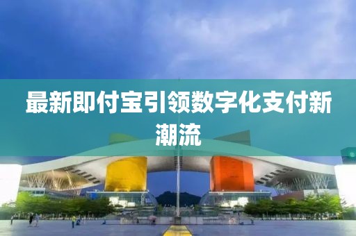 最新即付宝引领数字化支付新潮流