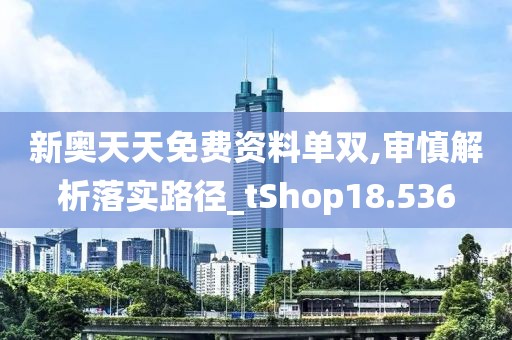新奥天天免费资料单双,审慎解析落实路径_tShop18.536