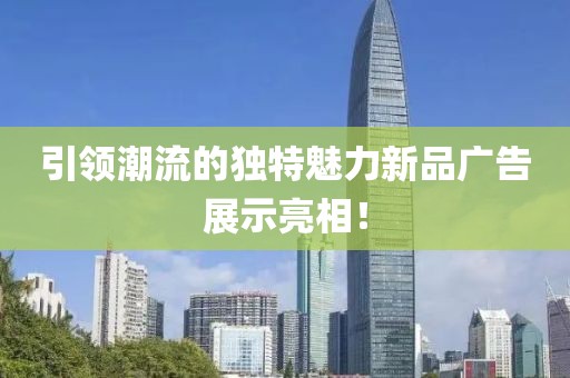 引领潮流的独特魅力新品广告展示亮相！