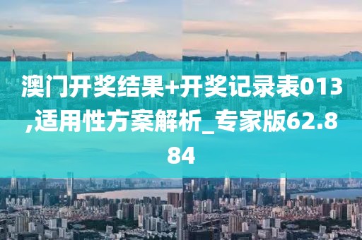 澳门开奖结果+开奖记录表013,适用性方案解析_专家版62.884