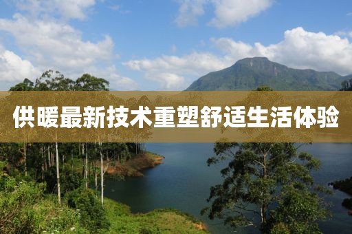 供暖最新技术重塑舒适生活体验