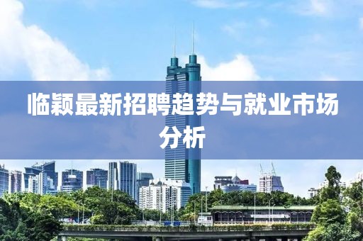临颖最新招聘趋势与就业市场分析