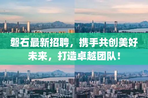 磐石最新招聘，携手共创美好未来，打造卓越团队！