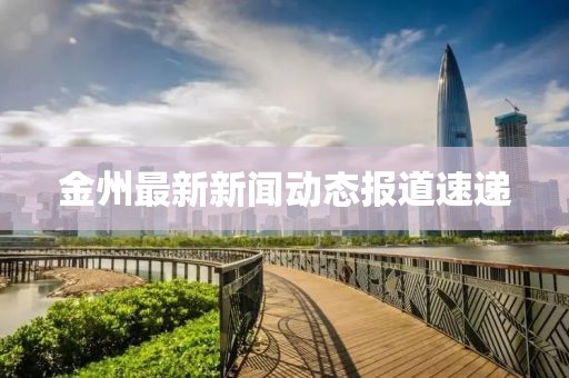金州最新新闻动态报道速递