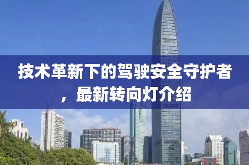 技术革新下的驾驶安全守护者，最新转向灯介绍