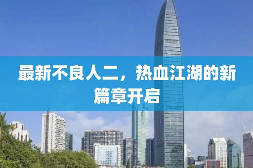最新不良人二，热血江湖的新篇章开启