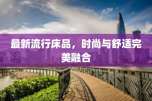 最新流行床品，时尚与舒适完美融合